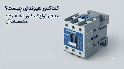 کنتاکتور هیوندای چیست؟ معرفی انواع کنتاکتور Hyundai و مشخصات آن